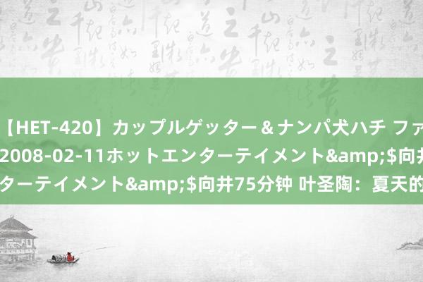 【HET-420】カップルゲッター＆ナンパ犬ハチ ファイト一発</a>2008-02-11ホットエンターテイメント&$向井75分钟 叶圣陶：夏天的雨后