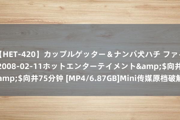 【HET-420】カップルゲッター＆ナンパ犬ハチ ファイト一発</a>2008-02-11ホットエンターテイメント&$向井75分钟 [MP4/6.87GB]Mini传媒原档破解7部全网最全书籍