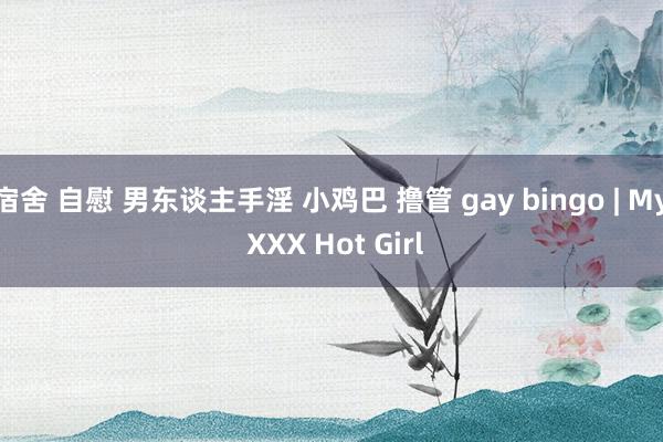 宿舍 自慰 男东谈主手淫 小鸡巴 撸管 gay bingo | My XXX Hot Girl