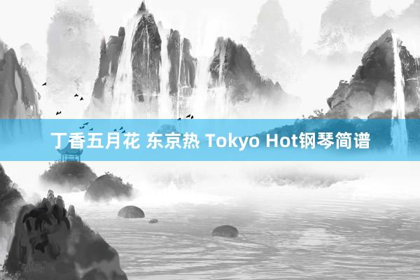 丁香五月花 东京热 Tokyo Hot钢琴简谱