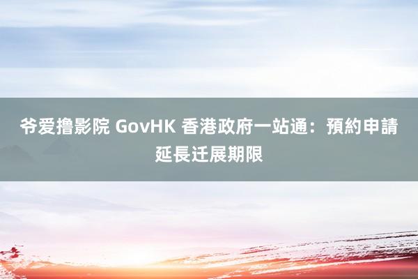 爷爱撸影院 GovHK 香港政府一站通：預約申請延長迁展期限