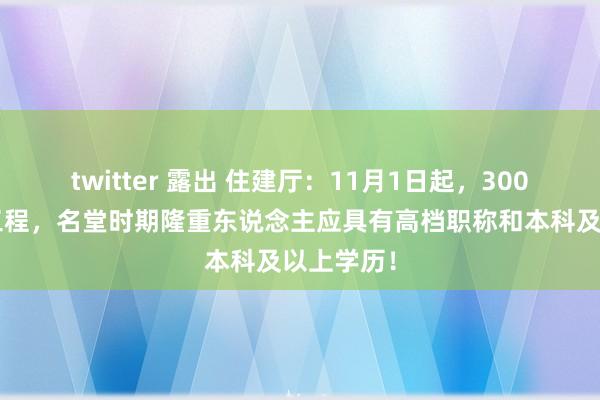 twitter 露出 住建厅：11月1日起，3000万以上工程，名堂时期隆重东说念主应具有高档职称和本科及以上学历！