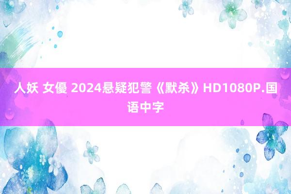 人妖 女優 2024悬疑犯警《默杀》HD1080P.国语中字