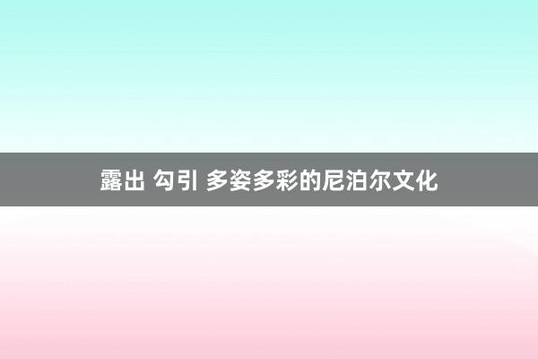 露出 勾引 多姿多彩的尼泊尔文化