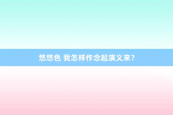 悠悠色 我怎样作念起演义来？