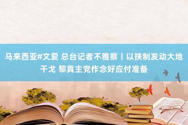 马来西亚#文爱 总台记者不雅察丨以挟制发动大地干戈 黎真主党作念好应付准备