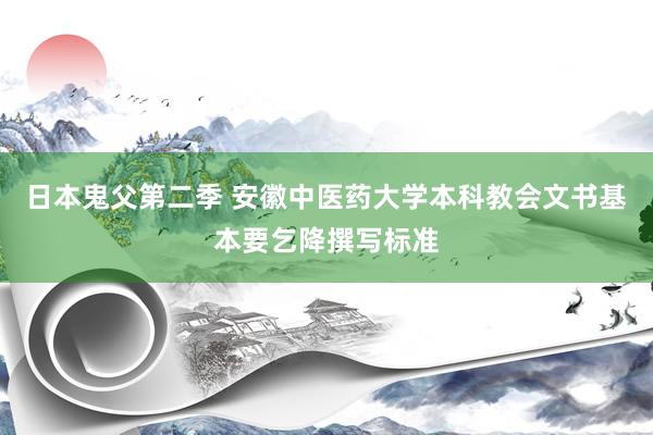 日本鬼父第二季 安徽中医药大学本科教会文书基本要乞降撰写标准