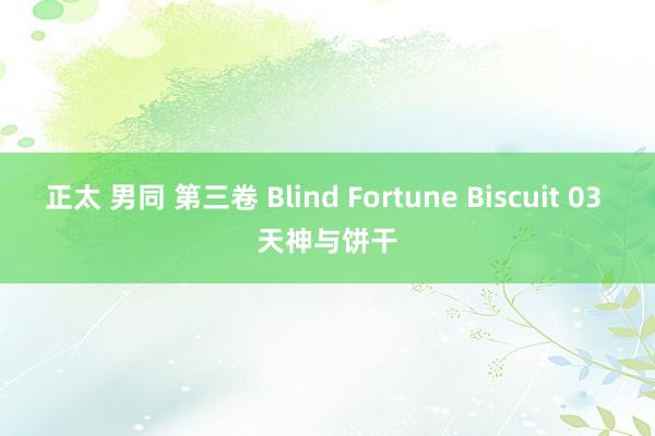 正太 男同 第三卷 Blind Fortune Biscuit 03 天神与饼干