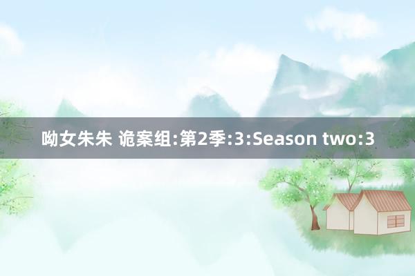 呦女朱朱 诡案组:第2季:3:Season two:3