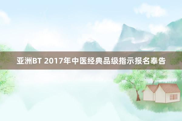 亚洲BT 2017年中医经典品级指示报名奉告